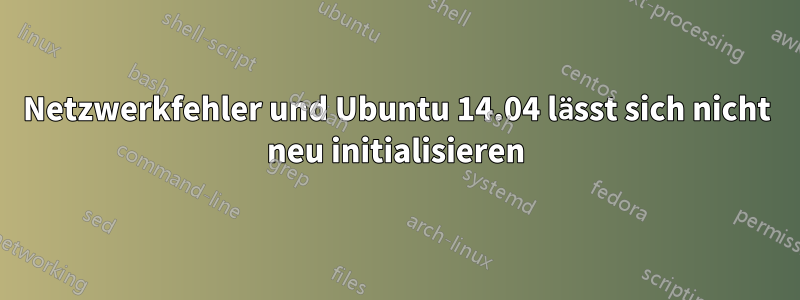 Netzwerkfehler und Ubuntu 14.04 lässt sich nicht neu initialisieren