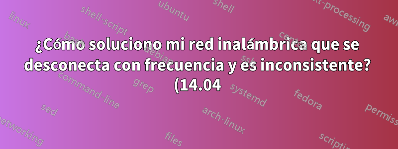 ¿Cómo soluciono mi red inalámbrica que se desconecta con frecuencia y es inconsistente? (14.04)