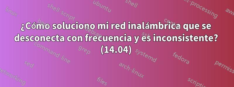 ¿Cómo soluciono mi red inalámbrica que se desconecta con frecuencia y es inconsistente? (14.04)