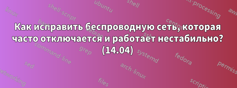 Как исправить беспроводную сеть, которая часто отключается и работает нестабильно? (14.04)