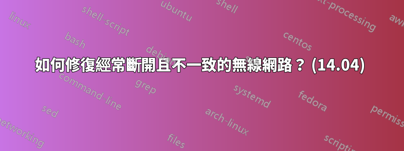如何修復經常斷開且不一致的無線網路？ (14.04)
