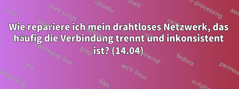 Wie repariere ich mein drahtloses Netzwerk, das häufig die Verbindung trennt und inkonsistent ist? (14.04)