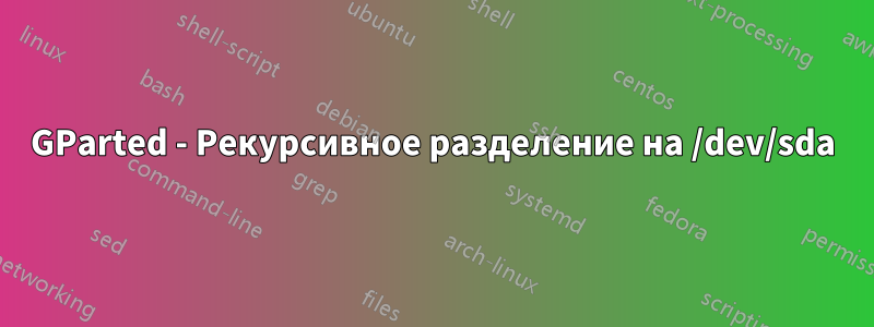 GParted - Рекурсивное разделение на /dev/sda