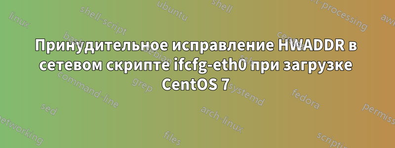 Принудительное исправление HWADDR в сетевом скрипте ifcfg-eth0 при загрузке CentOS 7