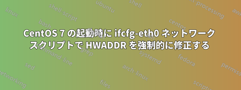 CentOS 7 の起動時に ifcfg-eth0 ネットワーク スクリプトで HWADDR を強制的に修正する