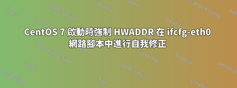 CentOS 7 啟動時強制 HWADDR 在 ifcfg-eth0 網路腳本中進行自我修正