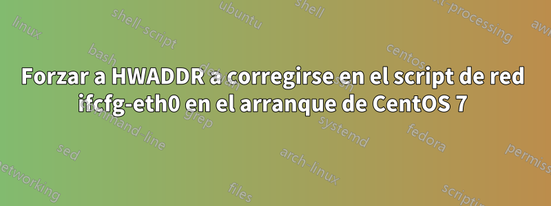 Forzar a HWADDR a corregirse en el script de red ifcfg-eth0 en el arranque de CentOS 7