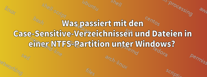 Was passiert mit den Case-Sensitive-Verzeichnissen und Dateien in einer NTFS-Partition unter Windows? 