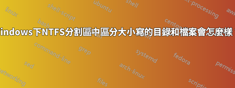 Windows下NTFS分割區中區分大小寫的目錄和檔案會怎麼樣？ 