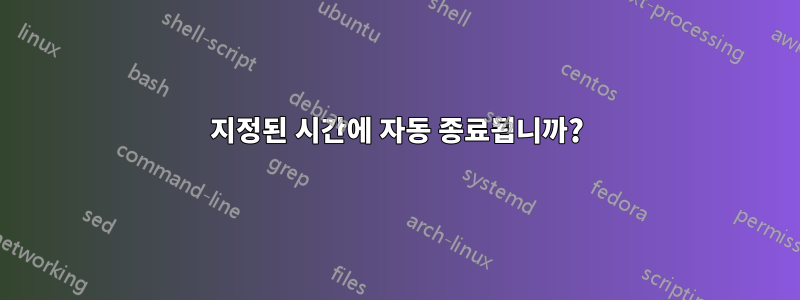 지정된 시간에 자동 종료됩니까?