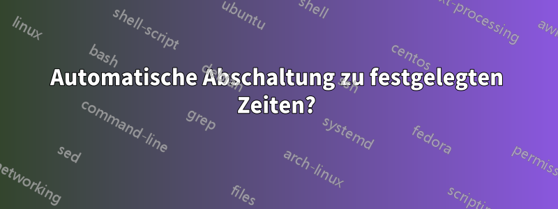 Automatische Abschaltung zu festgelegten Zeiten?