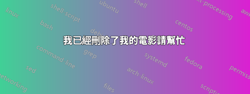 我已經刪除了我的電影請幫忙