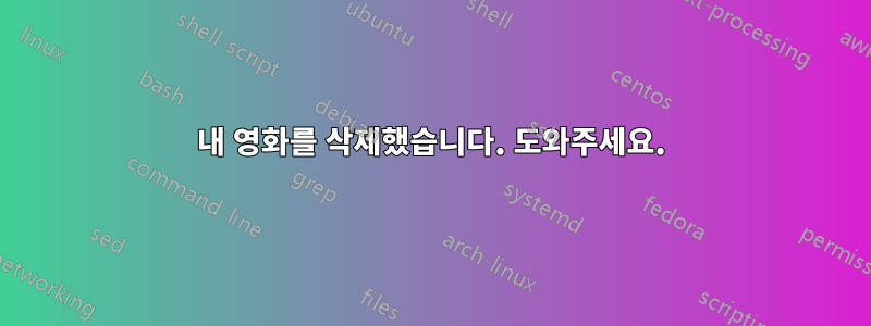 내 영화를 삭제했습니다. 도와주세요.