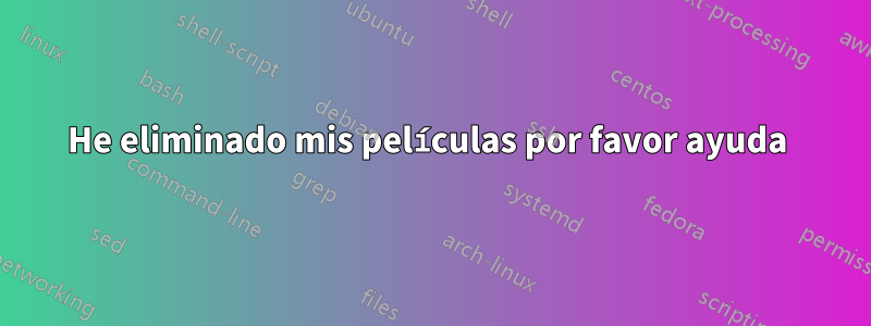 He eliminado mis películas por favor ayuda 