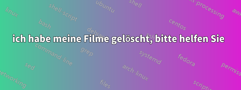 ich habe meine Filme gelöscht, bitte helfen Sie 