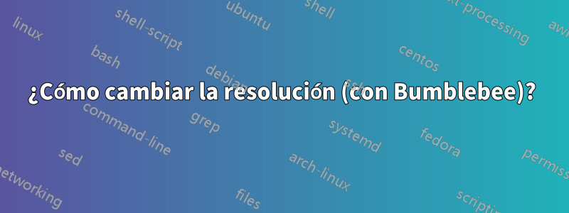 ¿Cómo cambiar la resolución (con Bumblebee)?