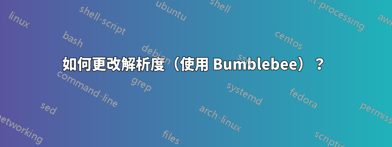 如何更改解析度（使用 Bumblebee）？