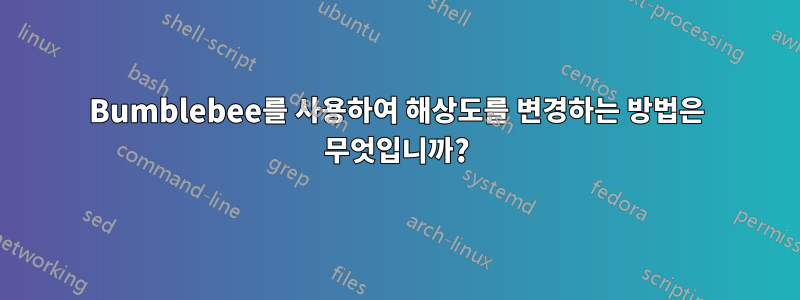 Bumblebee를 사용하여 해상도를 변경하는 방법은 무엇입니까?