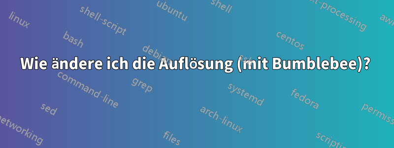 Wie ändere ich die Auflösung (mit Bumblebee)?