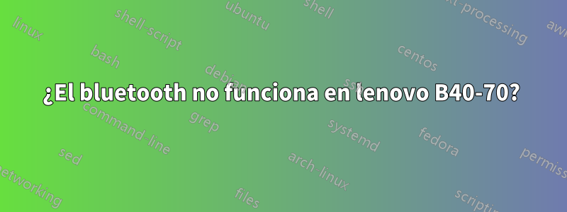 ¿El bluetooth no funciona en lenovo B40-70?