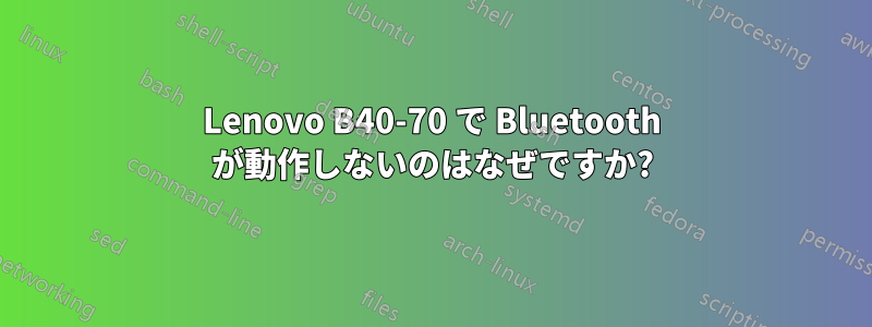 Lenovo B40-70 で Bluetooth が動作しないのはなぜですか?