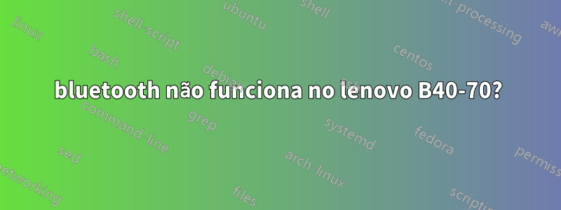 bluetooth não funciona no lenovo B40-70?