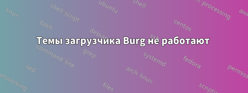 Темы загрузчика Burg не работают