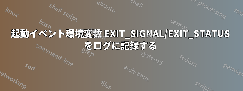 起動イベント環境変数 EXIT_SIGNAL/EXIT_STATUS をログに記録する