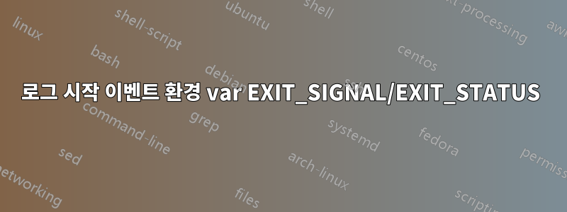 로그 시작 이벤트 환경 var EXIT_SIGNAL/EXIT_STATUS