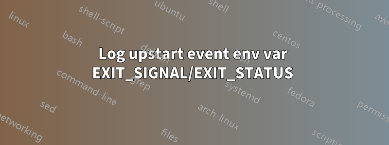 Log upstart event env var EXIT_SIGNAL/EXIT_STATUS