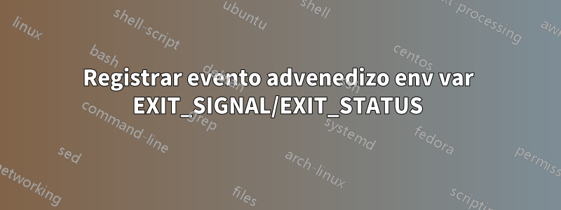 Registrar evento advenedizo env var EXIT_SIGNAL/EXIT_STATUS