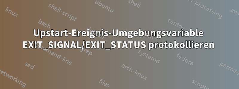 Upstart-Ereignis-Umgebungsvariable EXIT_SIGNAL/EXIT_STATUS protokollieren