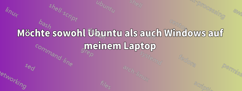 Möchte sowohl Ubuntu als auch Windows auf meinem Laptop