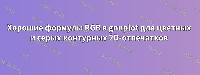 Хорошие формулы RGB в gnuplot для цветных и серых контурных 2D-отпечатков