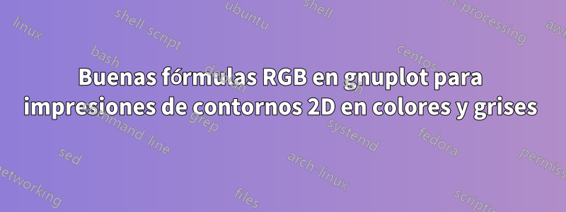 Buenas fórmulas RGB en gnuplot para impresiones de contornos 2D en colores y grises