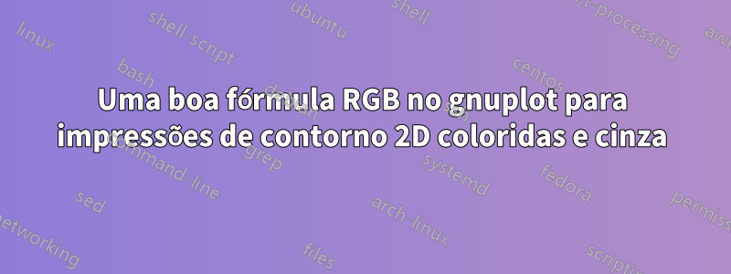 Uma boa fórmula RGB no gnuplot para impressões de contorno 2D coloridas e cinza