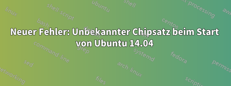 Neuer Fehler: Unbekannter Chipsatz beim Start von Ubuntu 14.04