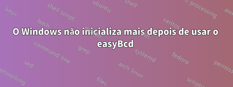 O Windows não inicializa mais depois de usar o easyBcd