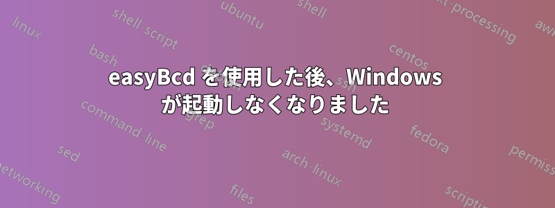 easyBcd を使用した後、Windows が起動しなくなりました
