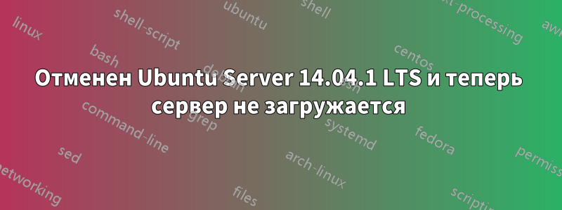 Отменен Ubuntu Server 14.04.1 LTS и теперь сервер не загружается