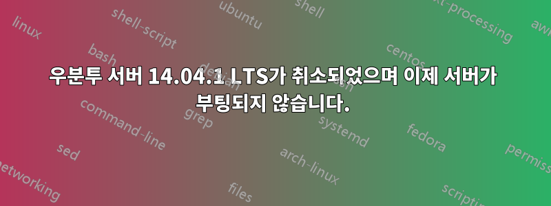 우분투 서버 14.04.1 LTS가 취소되었으며 이제 서버가 부팅되지 않습니다.