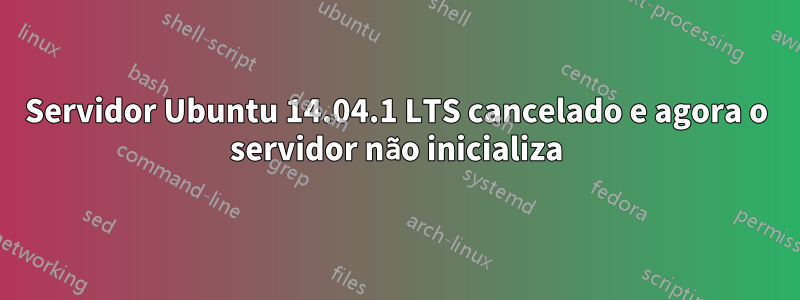 Servidor Ubuntu 14.04.1 LTS cancelado e agora o servidor não inicializa
