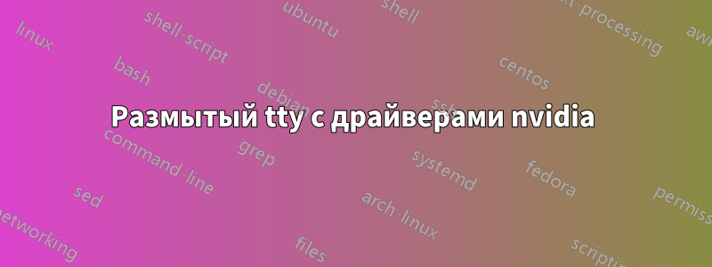 Размытый tty с драйверами nvidia