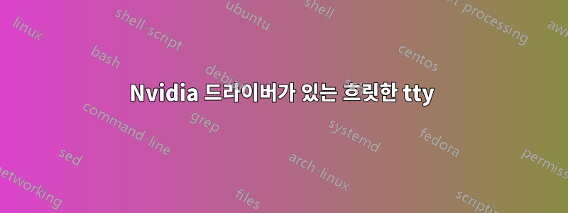 Nvidia 드라이버가 있는 흐릿한 tty