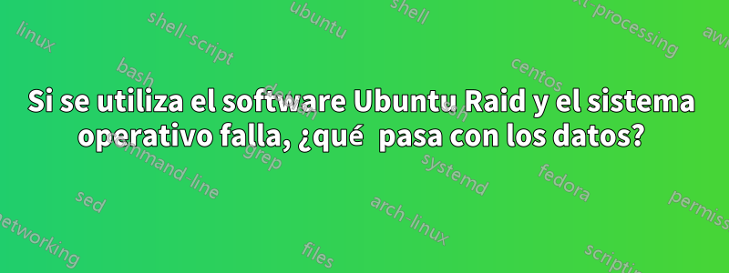 Si se utiliza el software Ubuntu Raid y el sistema operativo falla, ¿qué pasa con los datos?