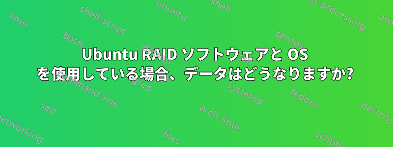 Ubuntu RAID ソフトウェアと OS を使用している場合、データはどうなりますか?