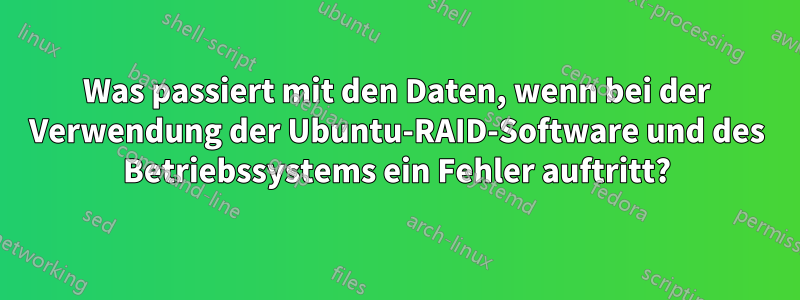 Was passiert mit den Daten, wenn bei der Verwendung der Ubuntu-RAID-Software und des Betriebssystems ein Fehler auftritt?