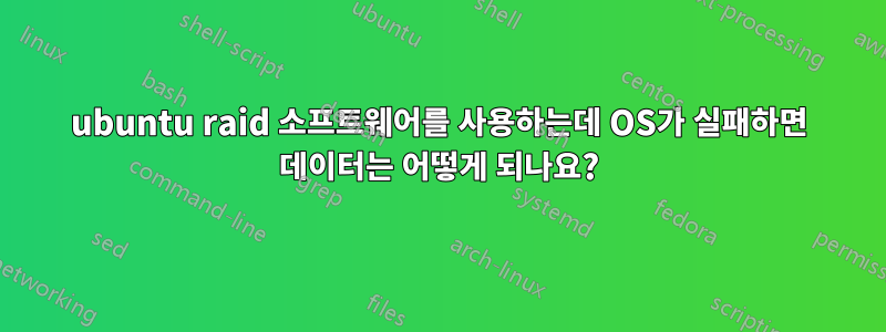 ubuntu raid 소프트웨어를 사용하는데 OS가 실패하면 데이터는 어떻게 되나요?