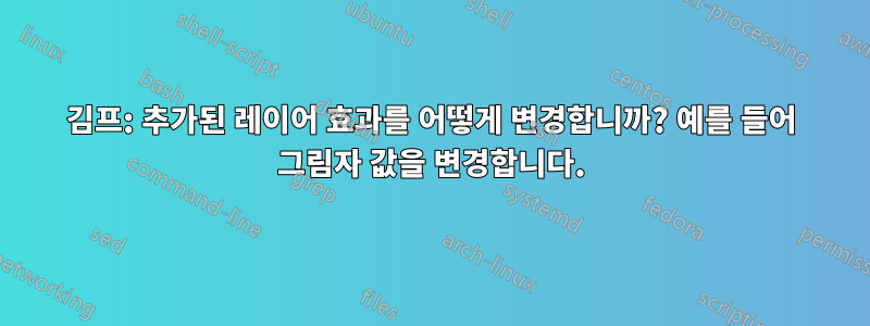 김프: 추가된 레이어 효과를 어떻게 변경합니까? 예를 들어 그림자 값을 변경합니다.