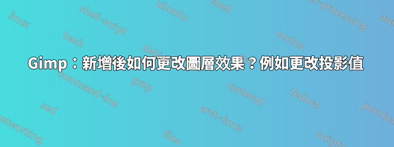 Gimp：新增後如何更改圖層效果？例如更改投影值